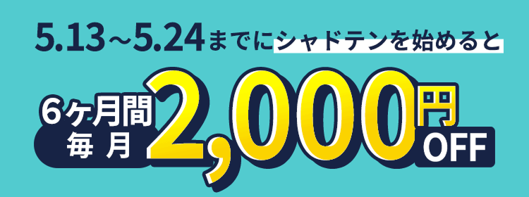 5.13〜5.24までにシャドテンを始めると6ヶ月間毎月2,000円OFF