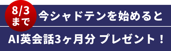 8/3まで 今シャドテンを始めるとAI英会話3ヶ月プレゼント!