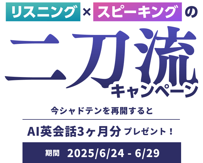 リスニングxスピーキングの二刀流キャンペーン 今シャドテンを再開するとAI英会話3ヶ月分プレゼント! 期間2025/6/24 - 6/29