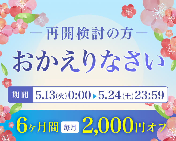 - 再開検討の方 - おかえりなさい 5.13 - 5.24 6ヶ月間毎月2,000円オフ